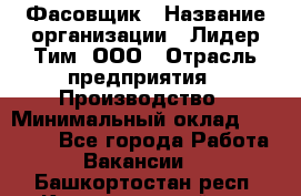 Фасовщик › Название организации ­ Лидер Тим, ООО › Отрасль предприятия ­ Производство › Минимальный оклад ­ 34 000 - Все города Работа » Вакансии   . Башкортостан респ.,Караидельский р-н